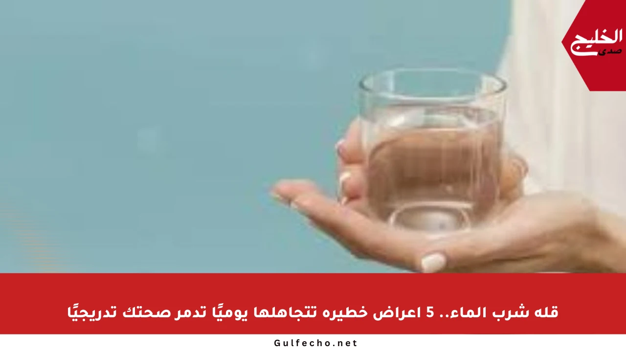 قلة شرب الماء.. 5 أعراض خطيرة تتجاهلها يوميًا تدمر صحتك تدريجيًا